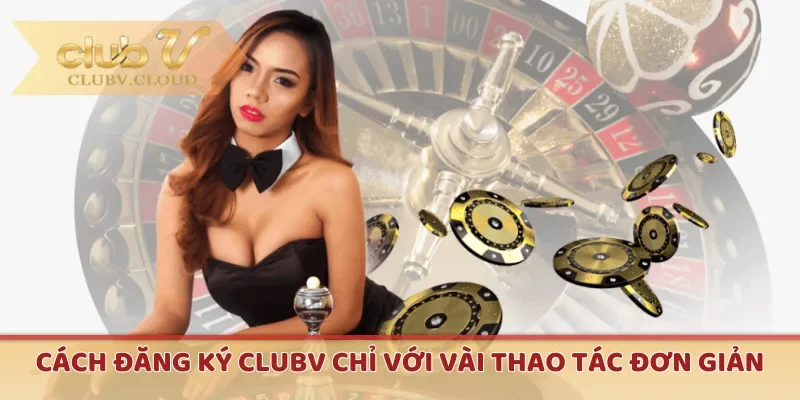 Cách đăng ký CLUBV chỉ với vài thao tác đơn giản